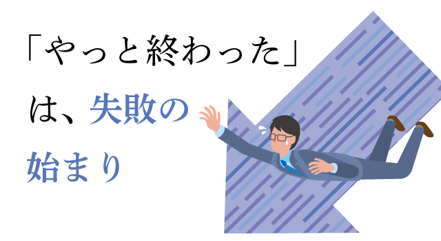 「やっと終わった」は失敗の始まり