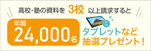 高校・塾の資料を3校以上請求するとタブレット年間24,000名に抽選プレゼント！