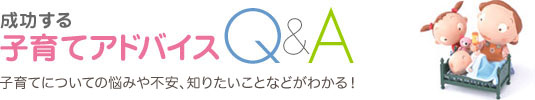 成功する子育てアドバイスQ&A 子育てについての悩みや不安、知りたいことなどをお気軽にご相談ください。